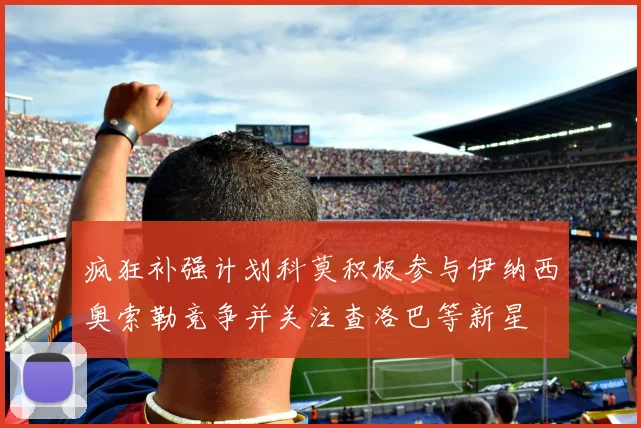 疯狂补强计划科莫积极参与伊纳西奥索勒竞争并关注查洛巴等新星