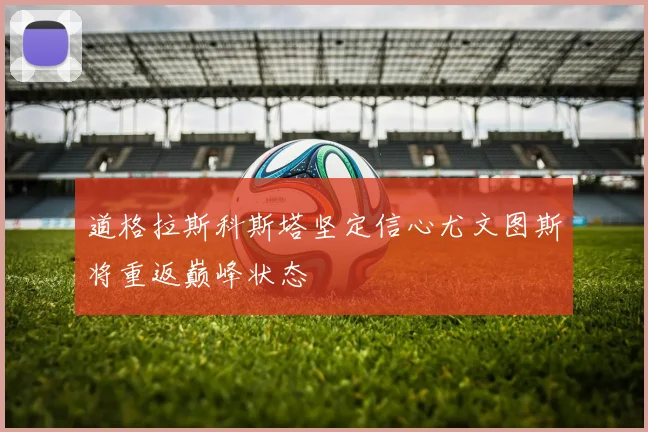 道格拉斯科斯塔坚定信心尤文图斯将重返巅峰状态
