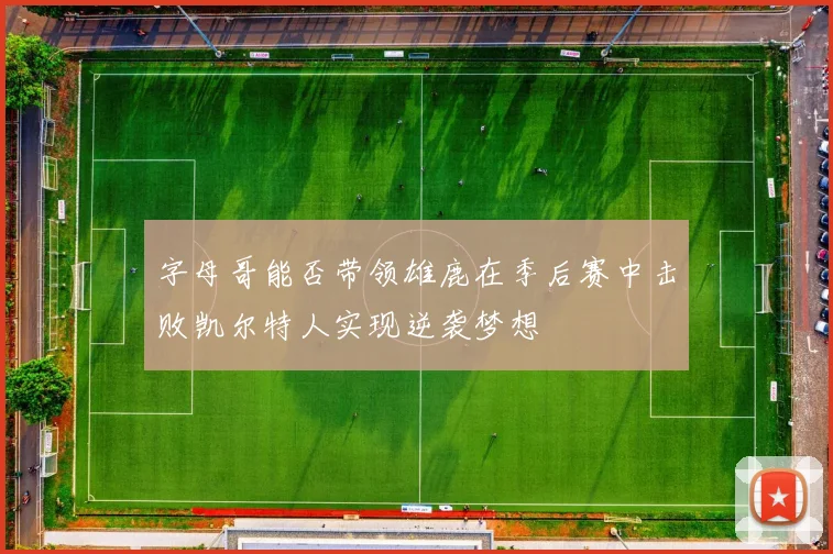 字母哥能否带领雄鹿在季后赛中击败凯尔特人实现逆袭梦想