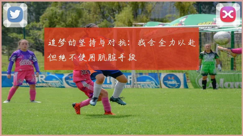 追梦的坚持与对抗：我会全力以赴但绝不使用肮脏手段