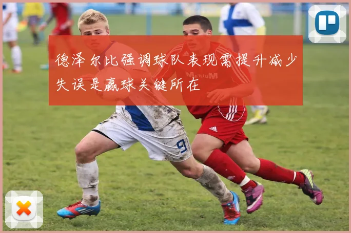 德泽尔比强调球队表现需提升减少失误是赢球关键所在