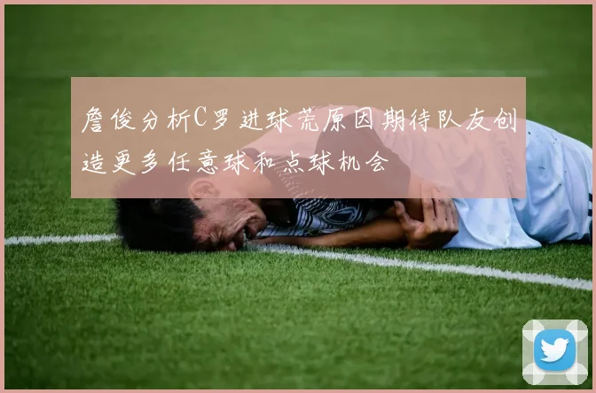 詹俊分析C罗进球荒原因期待队友创造更多任意球和点球机会