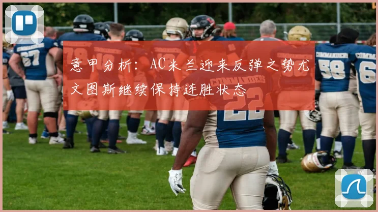 意甲分析：AC米兰迎来反弹之势尤文图斯继续保持连胜状态