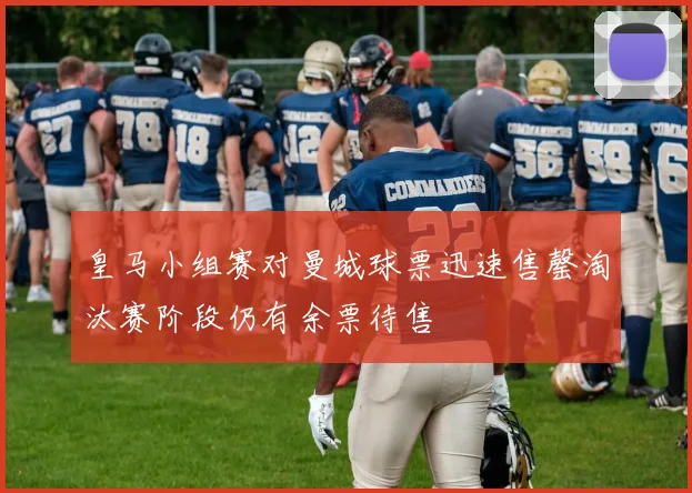 皇马小组赛对曼城球票迅速售罄淘汰赛阶段仍有余票待售